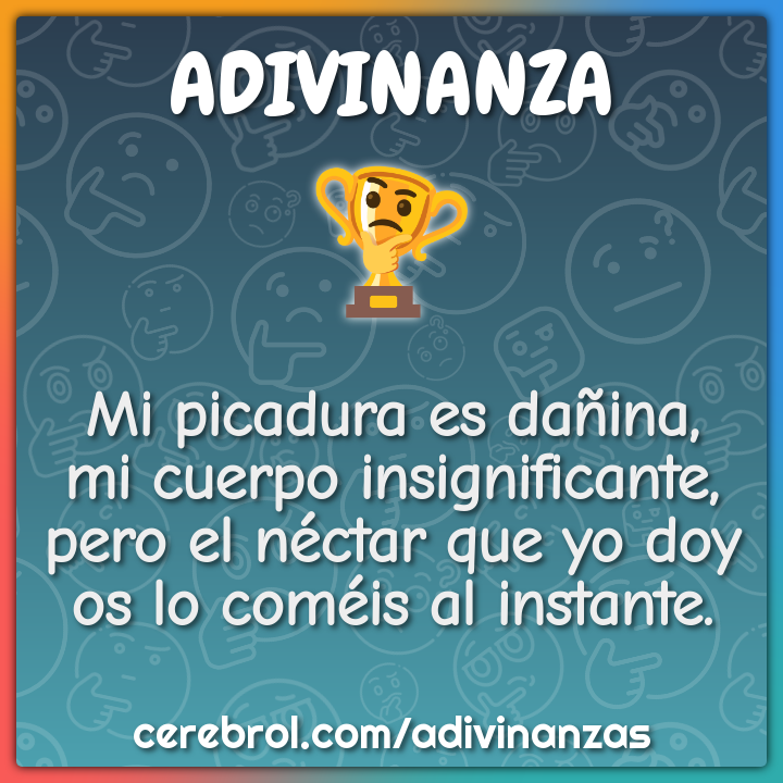 Mi picadura es dañina, mi cuerpo insignificante, pero el néctar que yo...