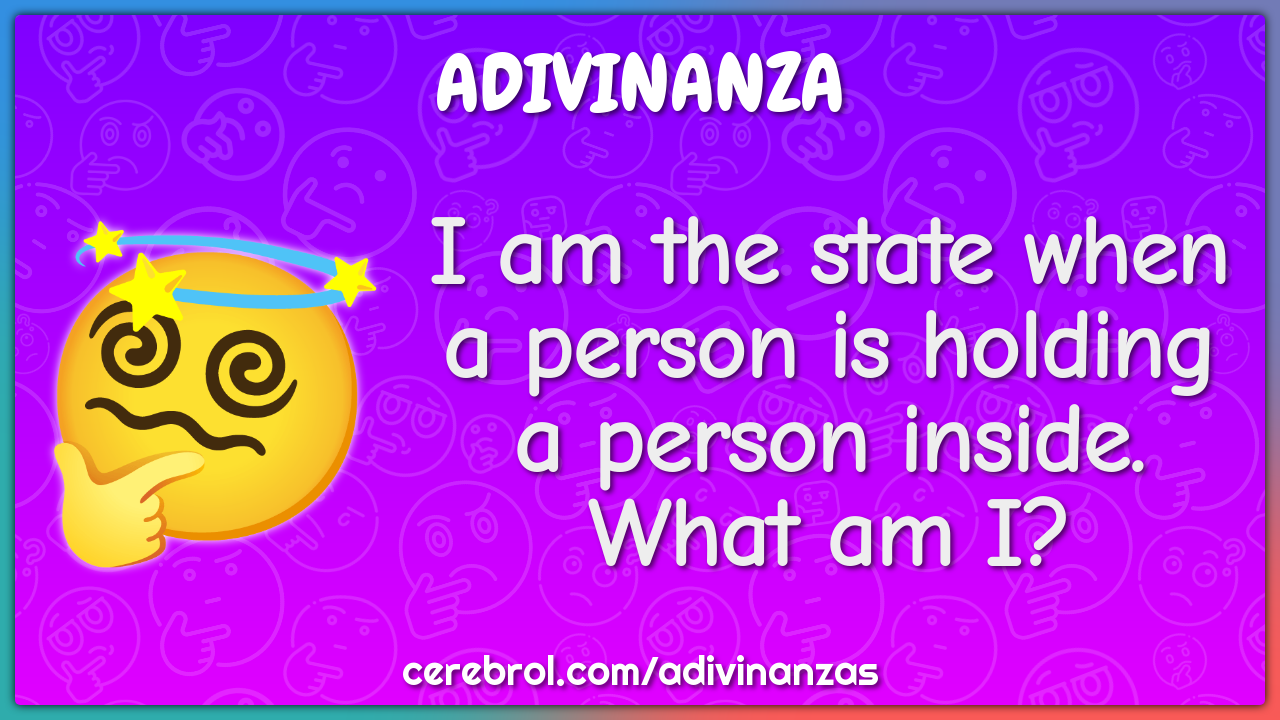 I am the state when a person is holding a person inside. What am I?