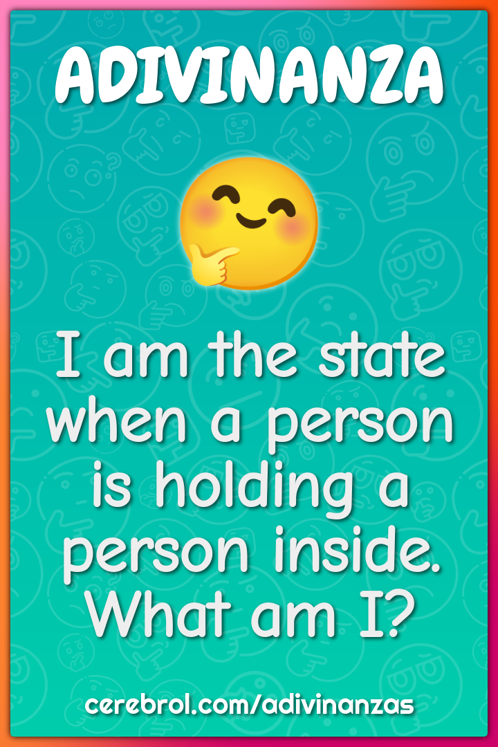 I am the state when a person is holding a person inside. What am I?