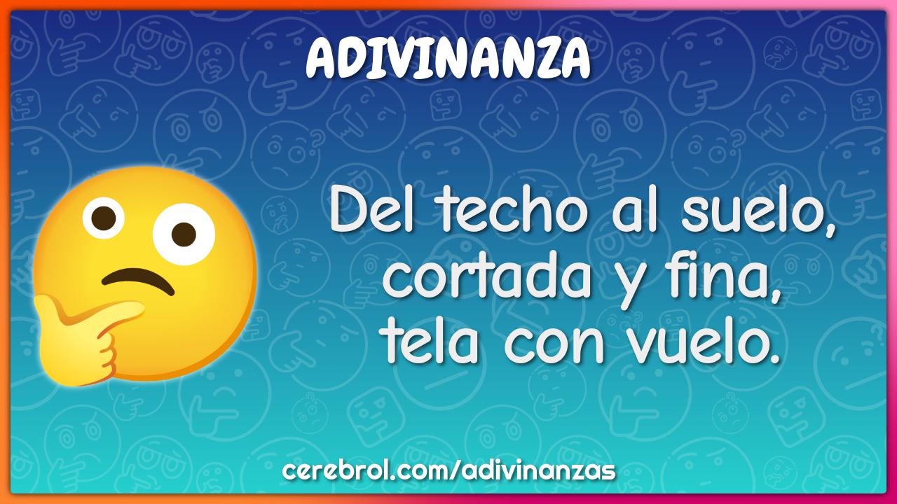 Del techo al suelo,
cortada y fina,
tela con vuelo.