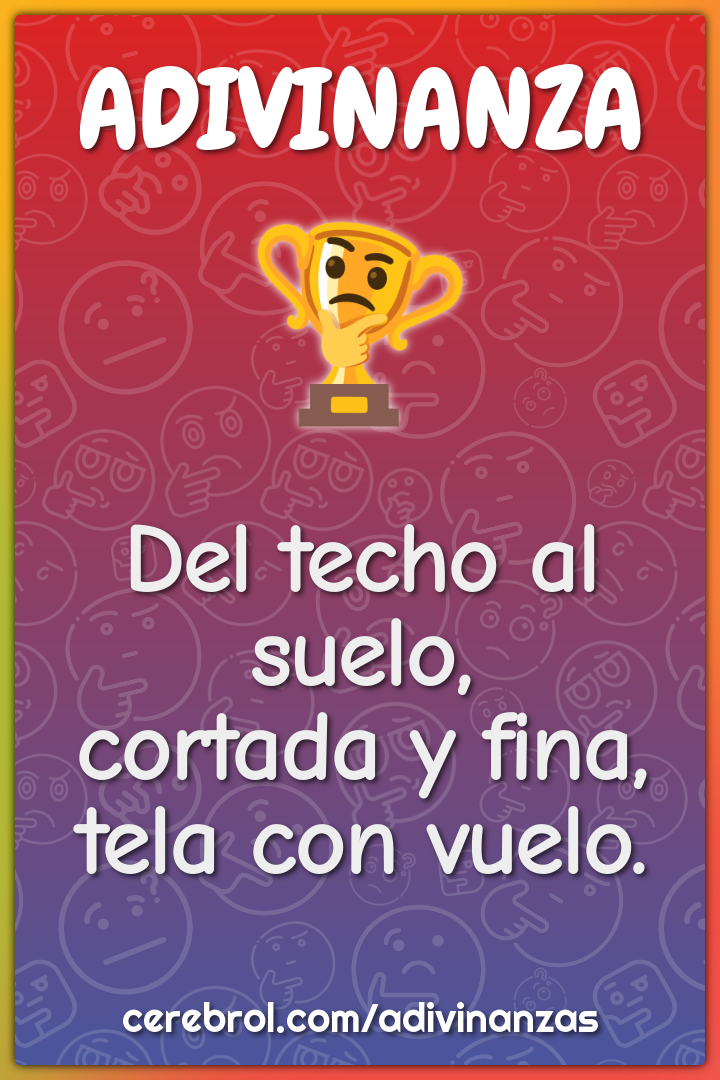 Del techo al suelo,
cortada y fina,
tela con vuelo.