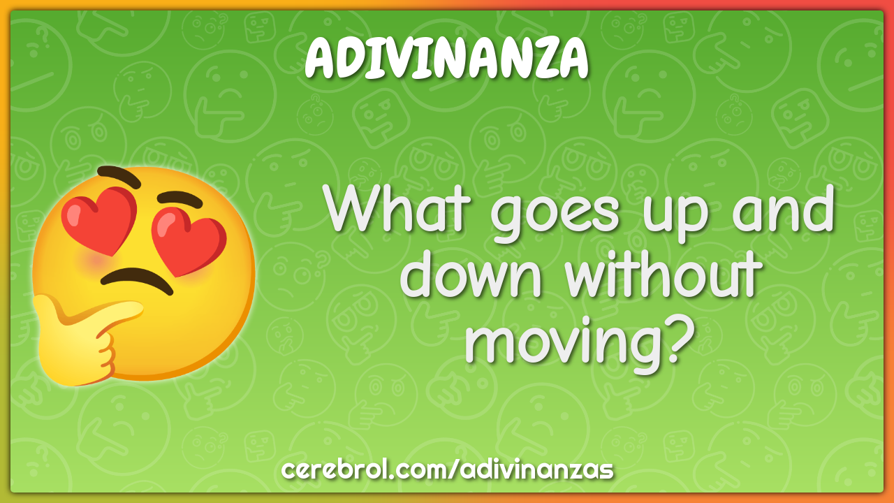 What goes up and down without moving?