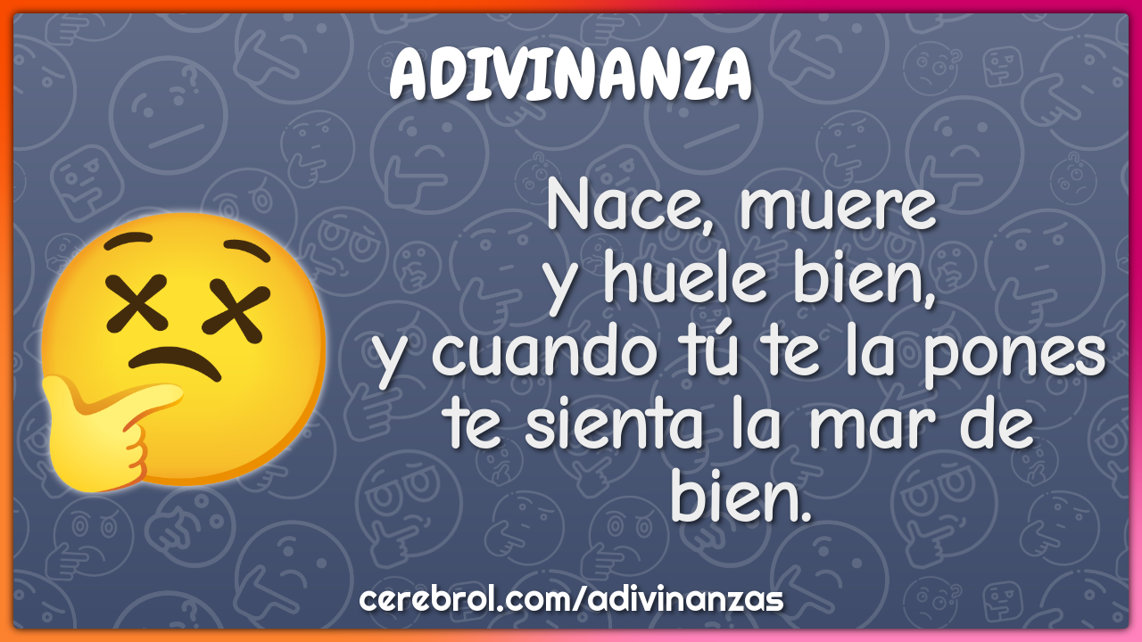 Nace, muere y huele bien, y cuando tú te la pones te sienta la mar de...