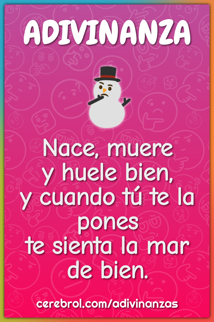 Nace, muere y huele bien, y cuando tú te la pones te sienta la mar de...