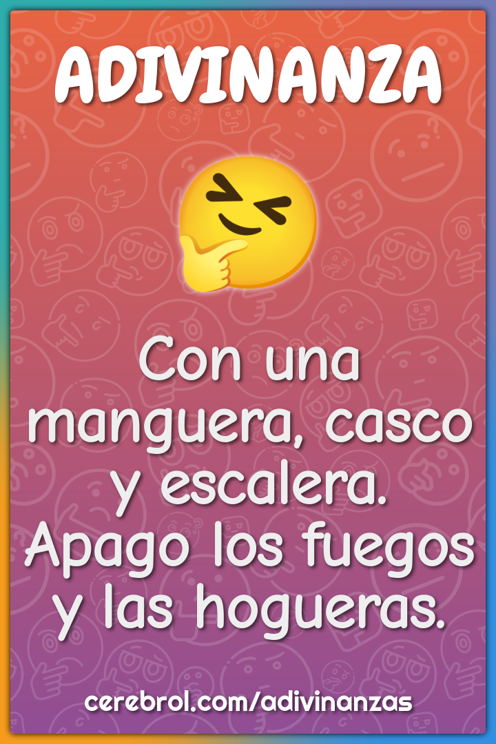 Con una manguera, casco y escalera.
Apago los fuegos y las hogueras.