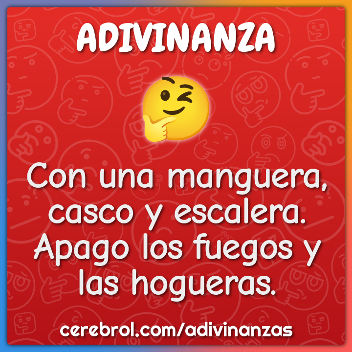 Con una manguera, casco y escalera.
Apago los fuegos y las hogueras.