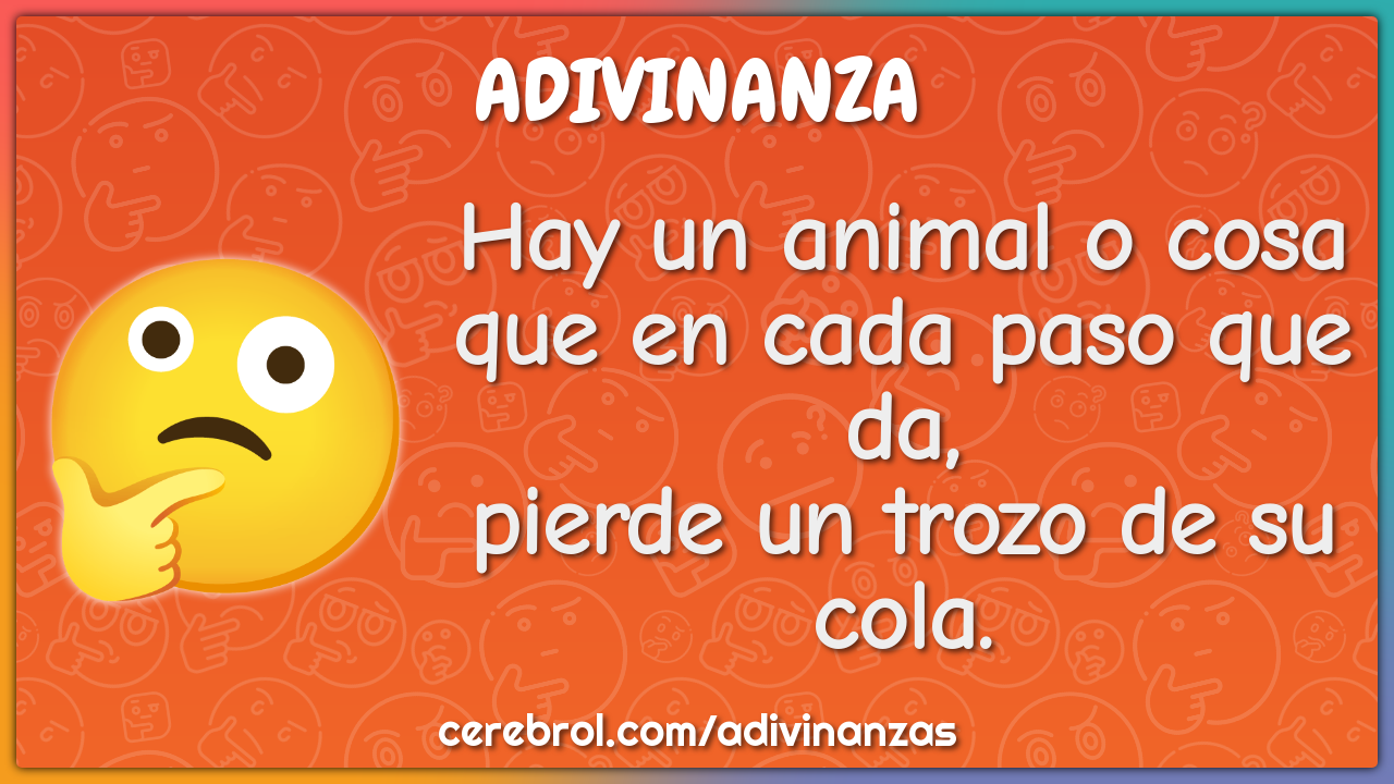 Hay un animal o cosa que en cada paso que da, pierde un trozo de su...