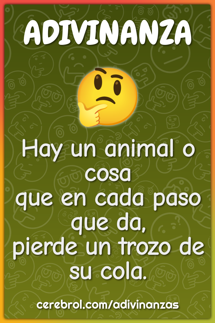 Hay un animal o cosa que en cada paso que da, pierde un trozo de su...