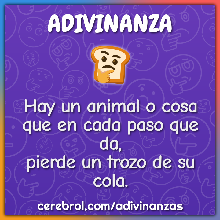 Hay un animal o cosa que en cada paso que da, pierde un trozo de su...