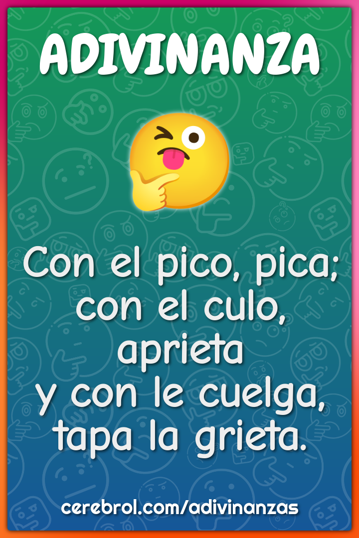 Con el pico, pica; con el culo, aprieta y con le cuelga, tapa la...