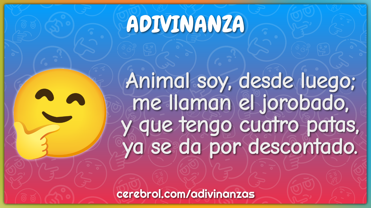 Animal soy, desde luego; me llaman el jorobado, y que tengo cuatro...