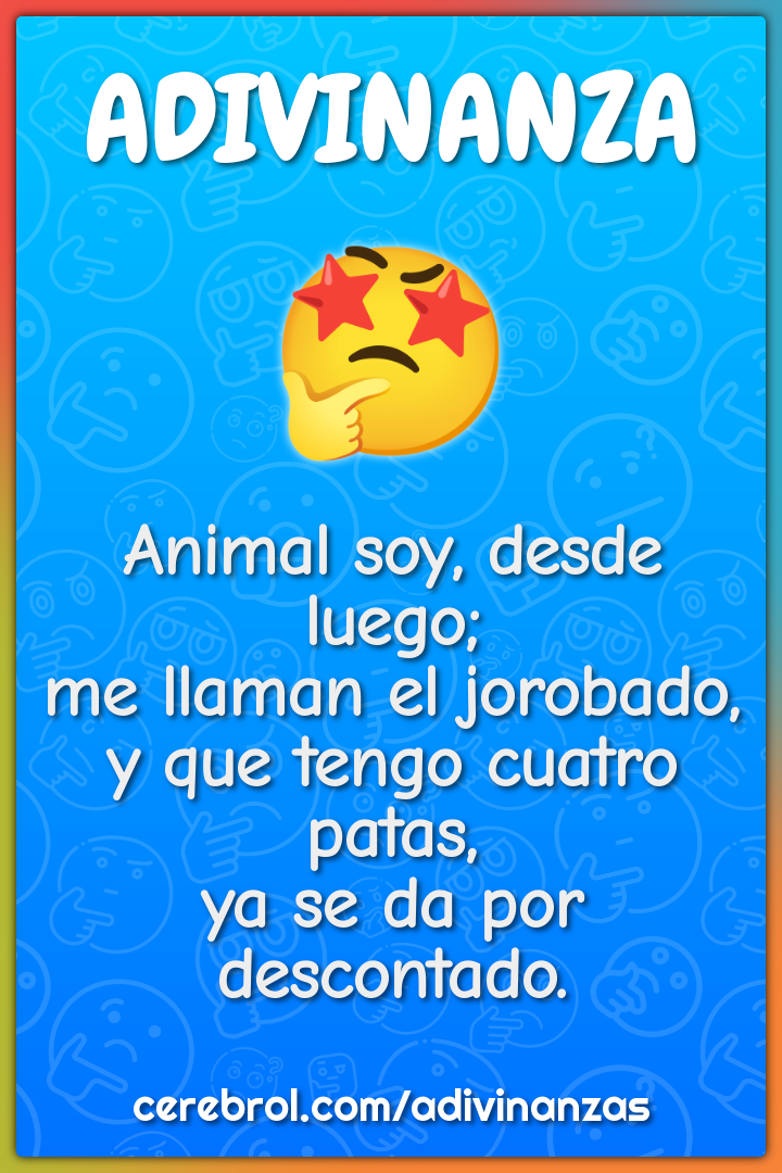 Animal soy, desde luego; me llaman el jorobado, y que tengo cuatro...