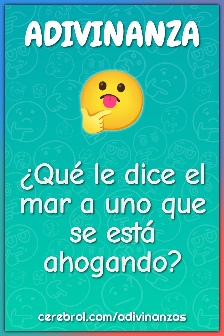 ¿Qué le dice el mar a uno que se está ahogando?