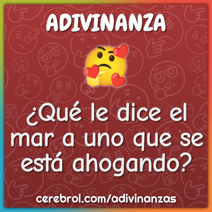 ¿Qué le dice el mar a uno que se está ahogando?