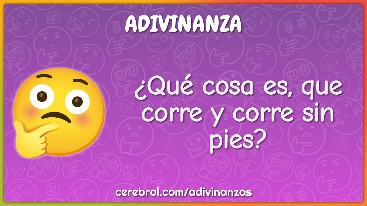 ¿Qué cosa es, que corre y corre sin pies?