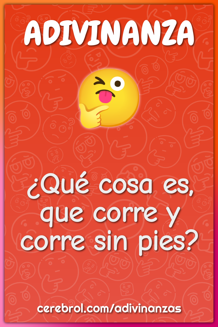 ¿Qué cosa es, que corre y corre sin pies?