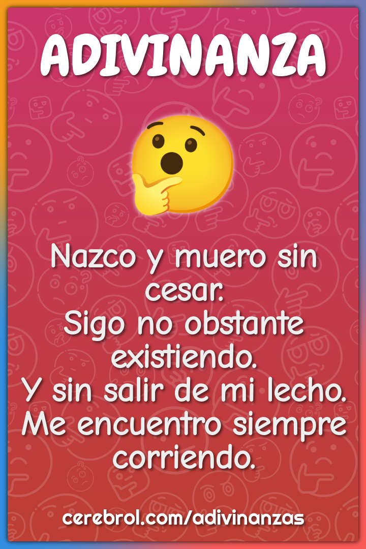 Nazco y muero sin cesar. Sigo no obstante existiendo. Y sin salir de...