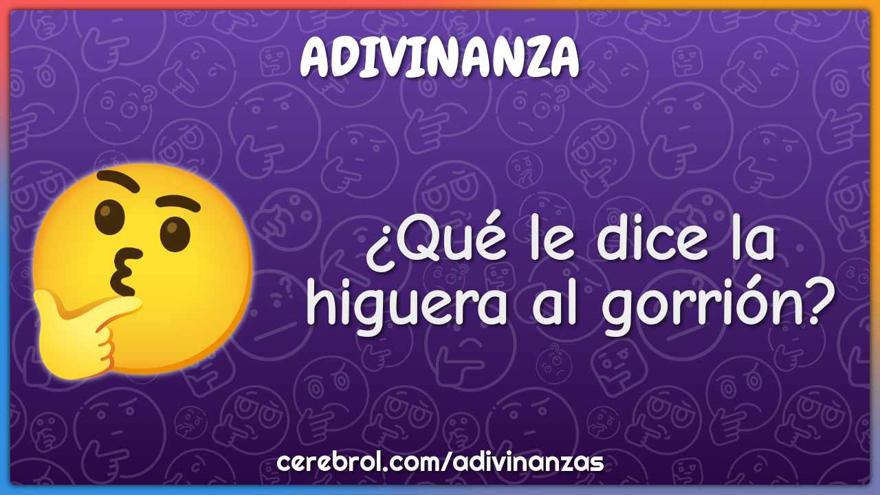 ¿Qué le dice la higuera al gorrión?