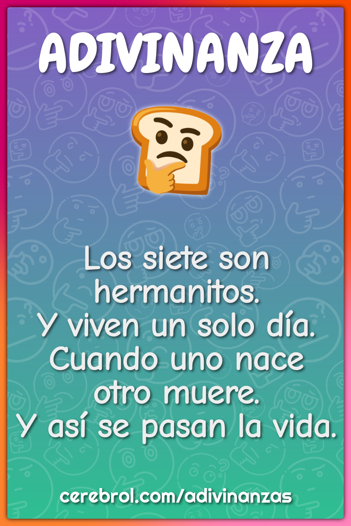 Los siete son hermanitos. Y viven un solo día. Cuando uno nace otro...