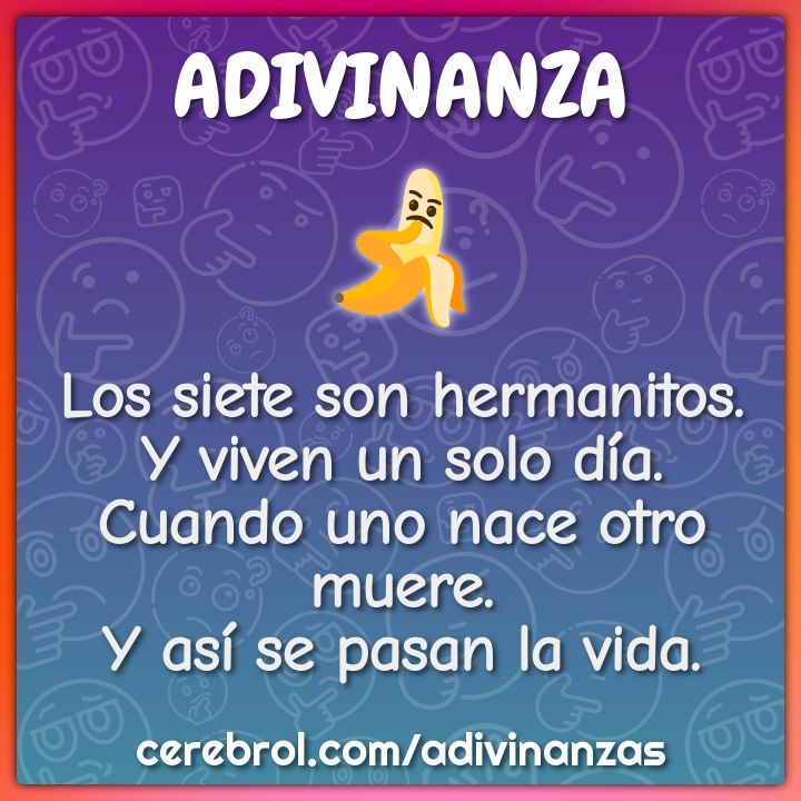 Los siete son hermanitos. Y viven un solo día. Cuando uno nace otro...