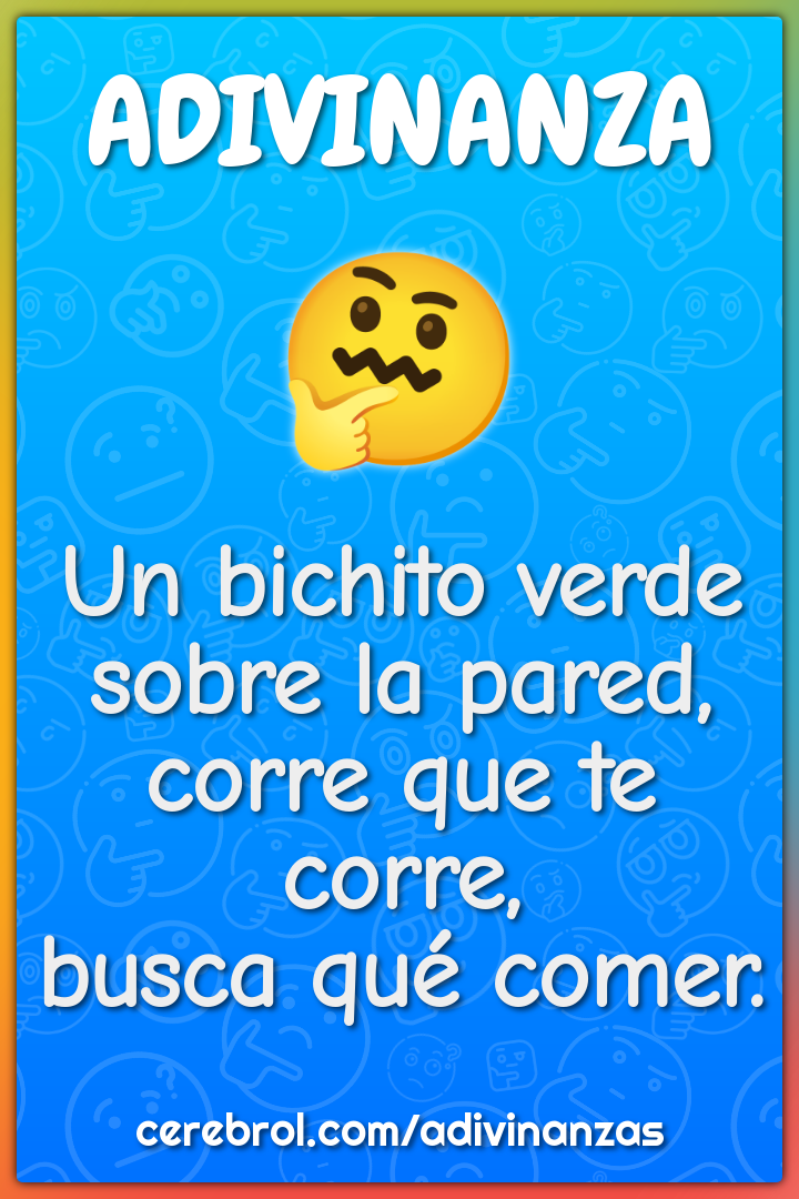 Un bichito verde
sobre la pared,
corre que te corre,
busca qué comer.