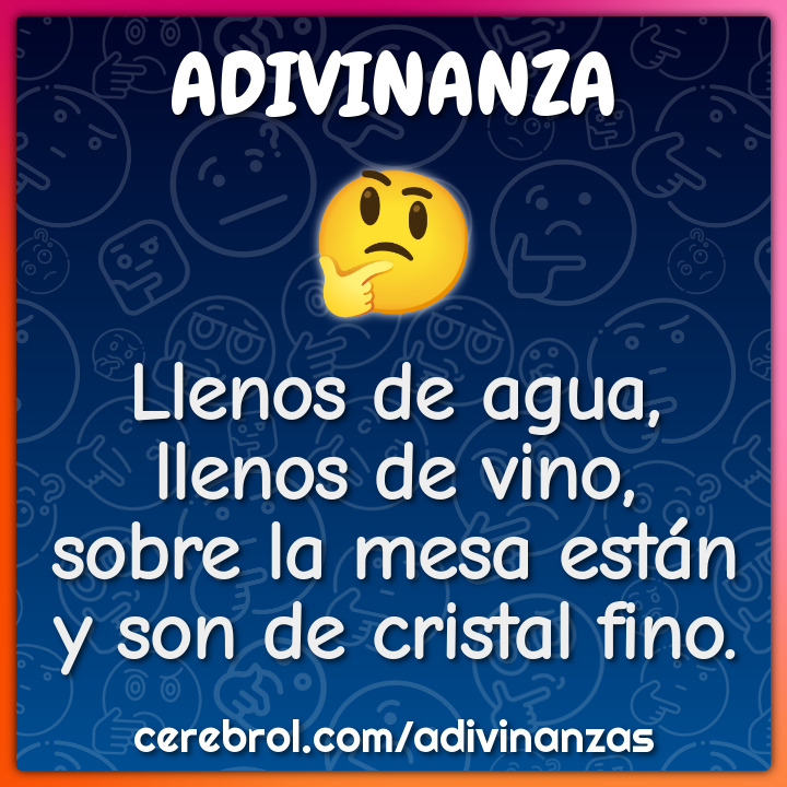 Llenos de agua, llenos de vino, sobre la mesa están y son de cristal...
