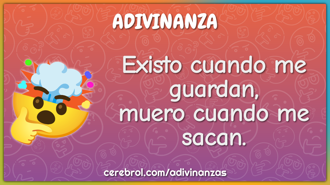 Existo cuando me guardan,
muero cuando me sacan.