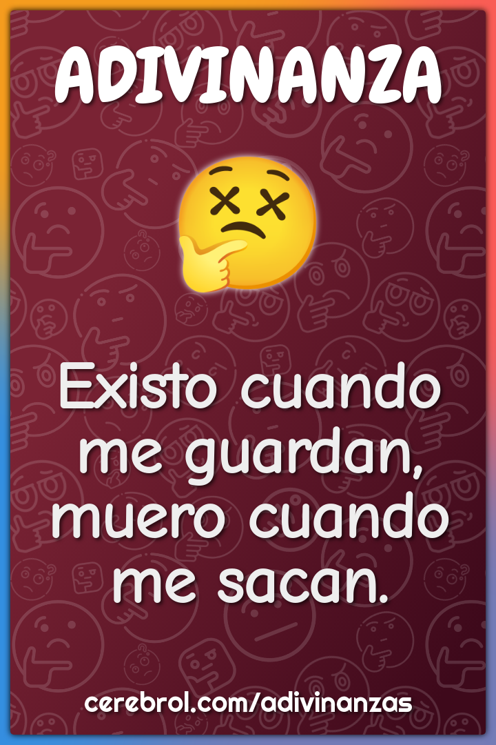 Existo cuando me guardan,
muero cuando me sacan.