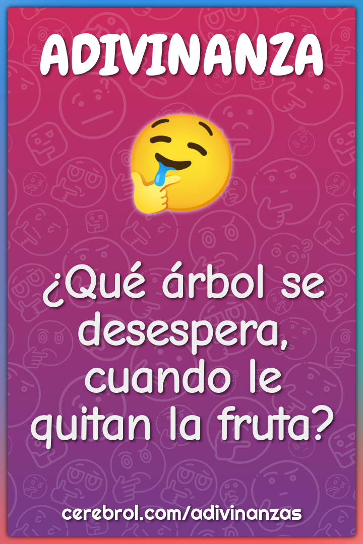 ¿Qué árbol se desespera, cuando le quitan la fruta?