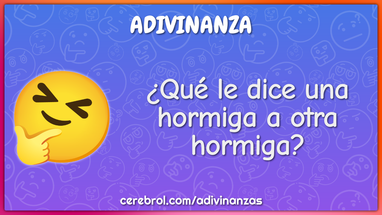 ¿Qué le dice una hormiga a otra hormiga?