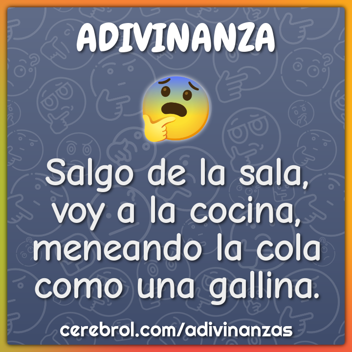 Salgo de la sala,
voy a la cocina,
meneando la cola
como una gallina.