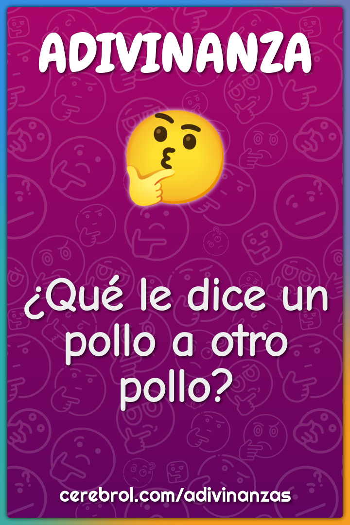 ¿Qué le dice un pollo a otro pollo?