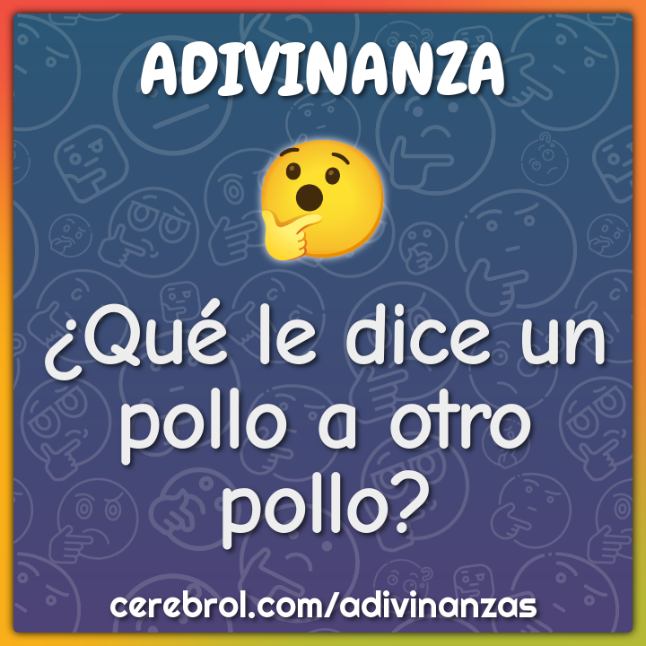 ¿Qué le dice un pollo a otro pollo?