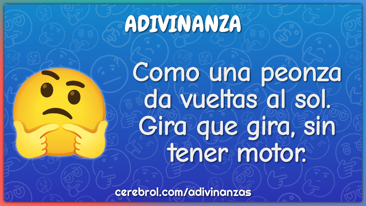 Como una peonza da vueltas al sol.
Gira que gira, sin tener motor.