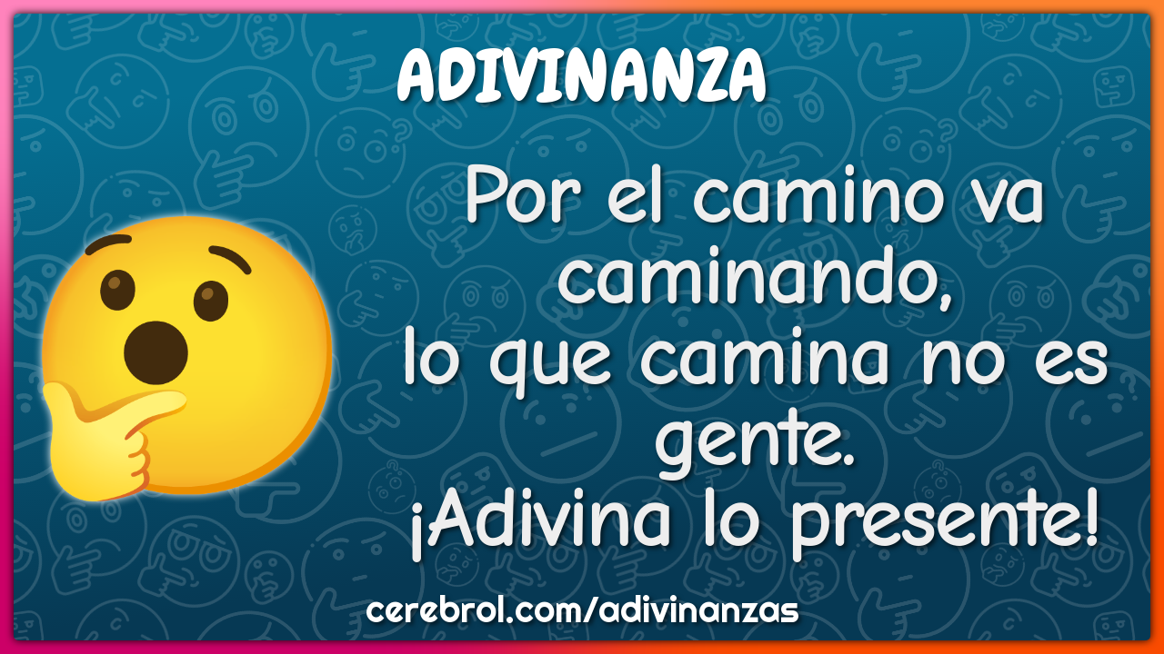 Por el camino va caminando, lo que camina no es gente. ¡Adivina lo...