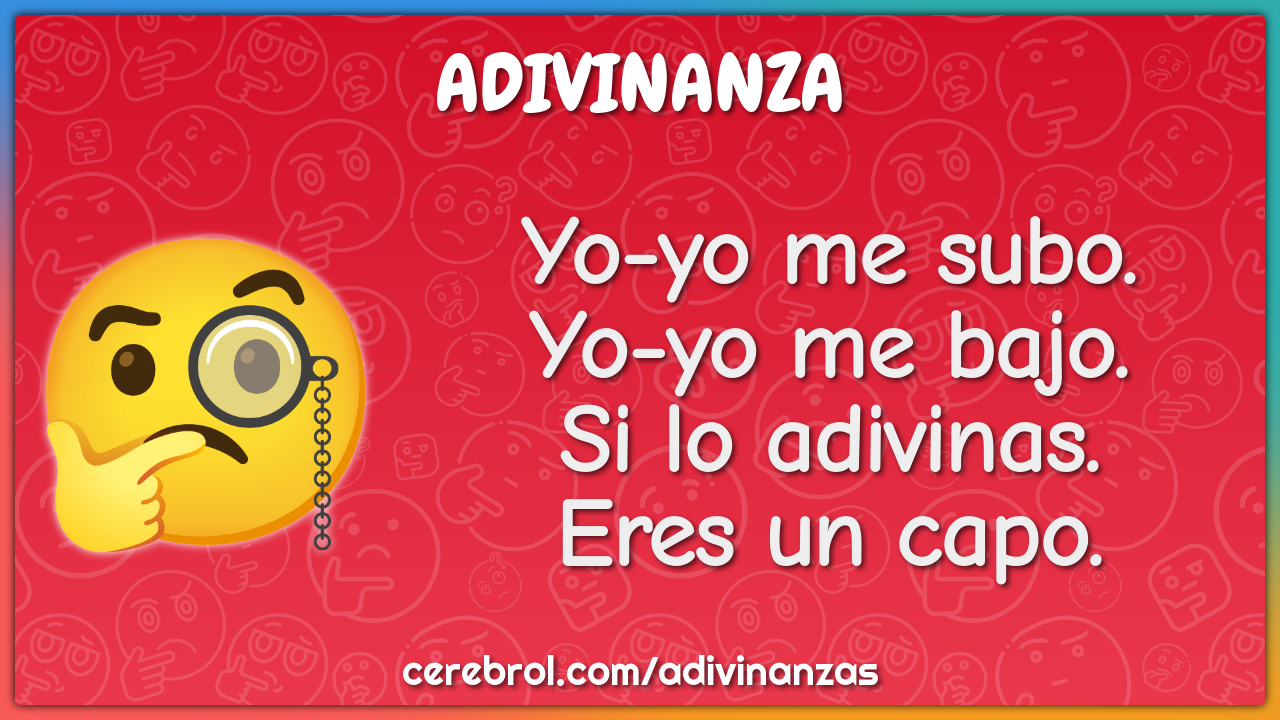 Yo-yo me subo.
Yo-yo me bajo.
Si lo adivinas.
Eres un capo.