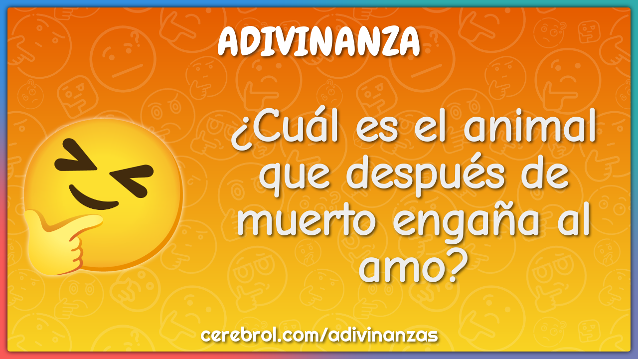 ¿Cuál es el animal que después de muerto engaña al amo?