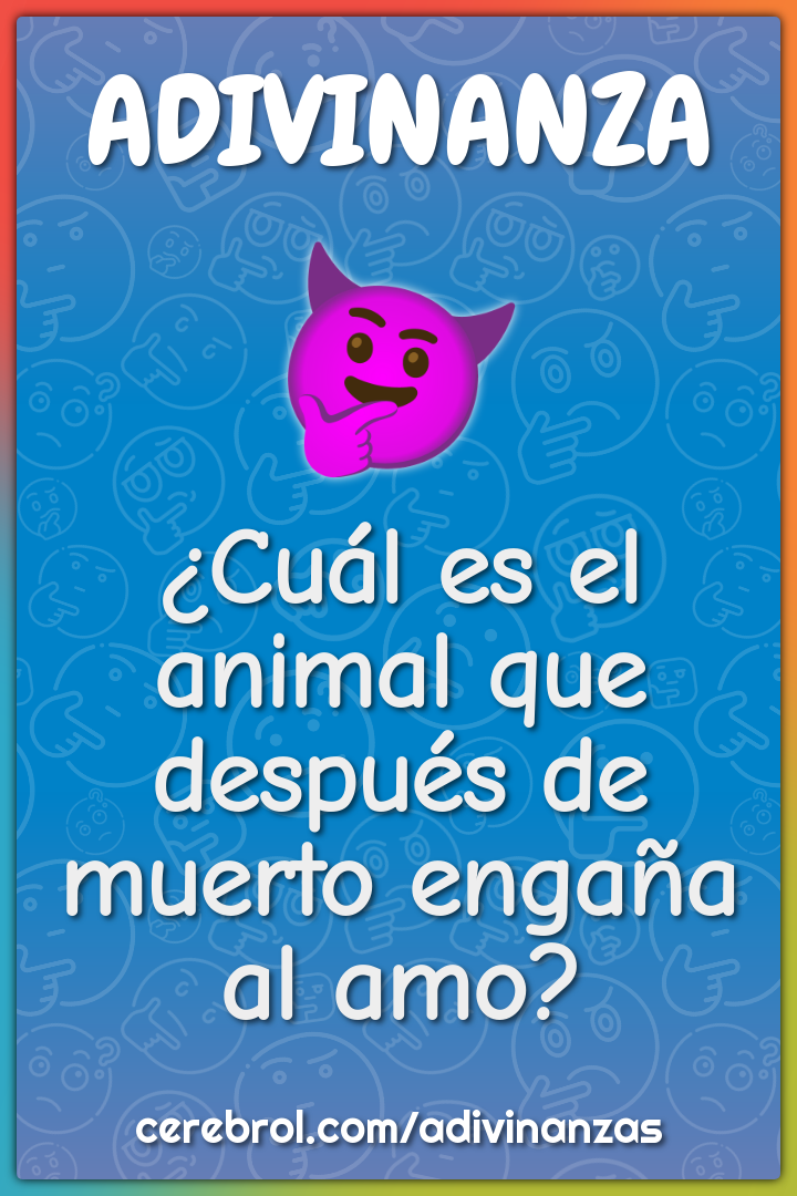 ¿Cuál es el animal que después de muerto engaña al amo?