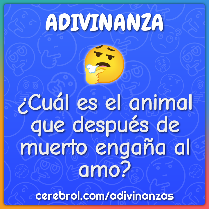 ¿Cuál es el animal que después de muerto engaña al amo?