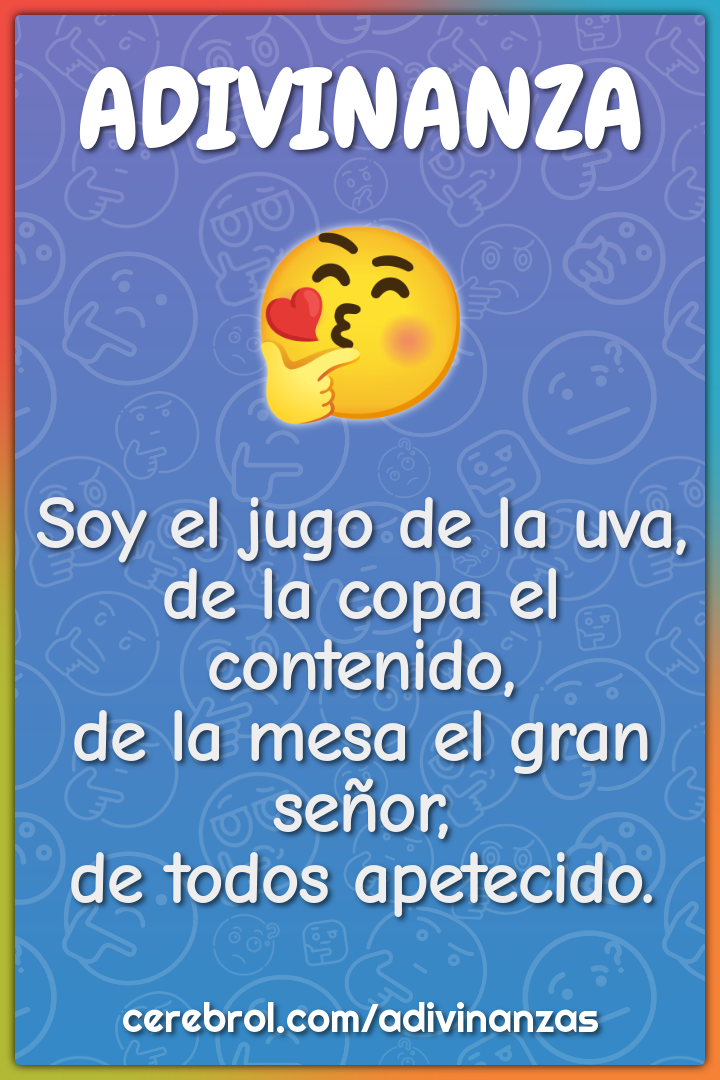 Soy el jugo de la uva, de la copa el contenido, de la mesa el gran...