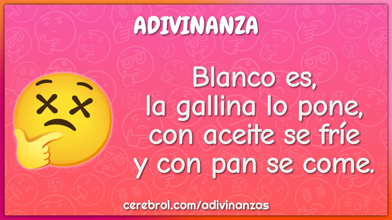 Blanco es,
la gallina lo pone,
con aceite se fríe
y con pan se come.