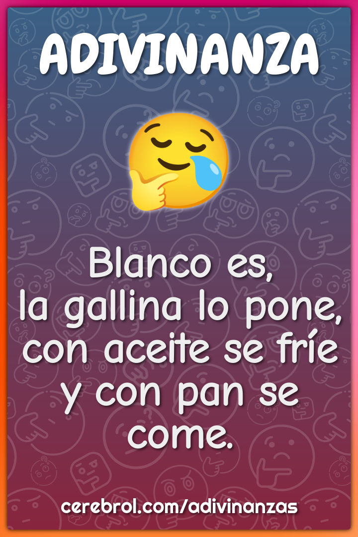 Blanco es,
la gallina lo pone,
con aceite se fríe
y con pan se come.