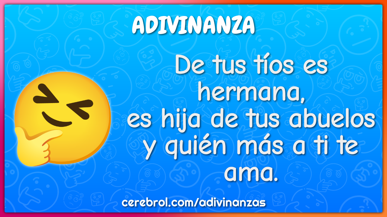 De tus tíos es hermana, es hija de tus abuelos y quién más a ti te...