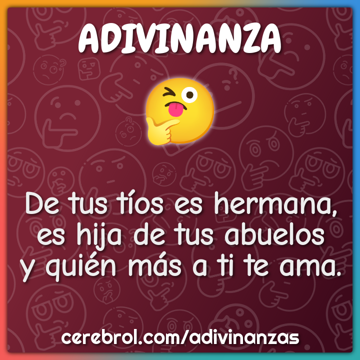 De tus tíos es hermana, es hija de tus abuelos y quién más a ti te...