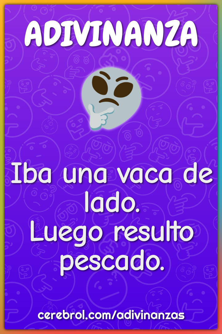 Iba una vaca de lado.
Luego resulto pescado.