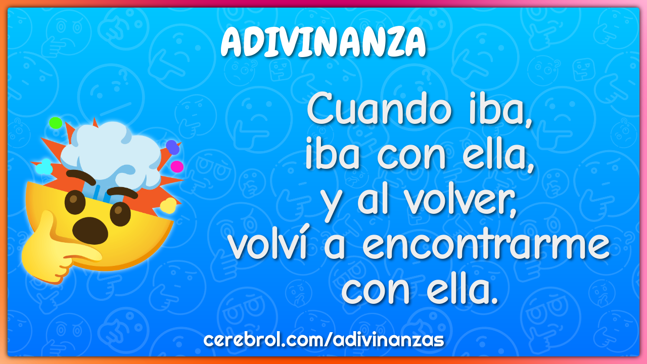 Cuando iba,
iba con ella,
y al volver,
volví a encontrarme con ella.