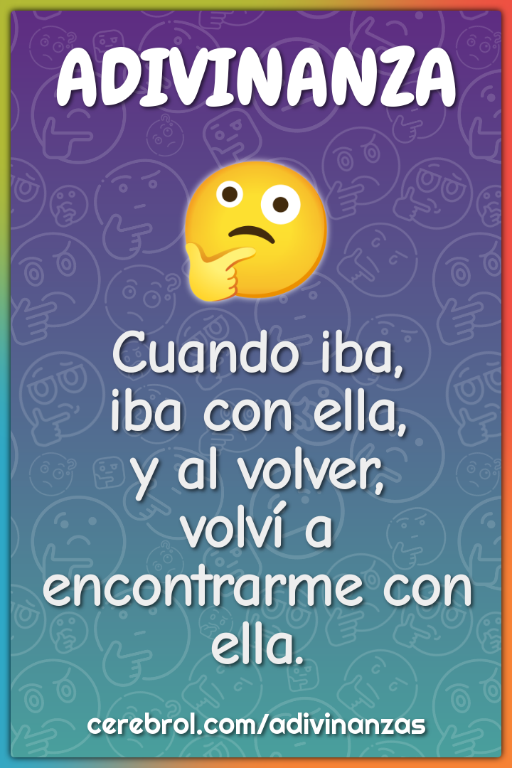 Cuando iba,
iba con ella,
y al volver,
volví a encontrarme con ella.