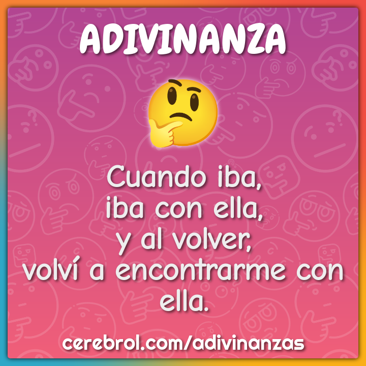 Cuando iba,
iba con ella,
y al volver,
volví a encontrarme con ella.