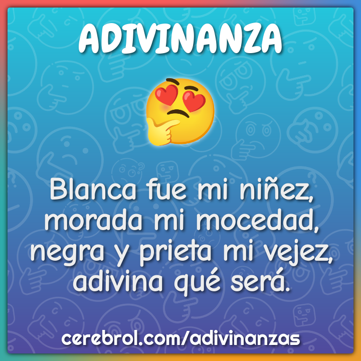 Blanca fue mi niñez, morada mi mocedad, negra y prieta mi vejez,...