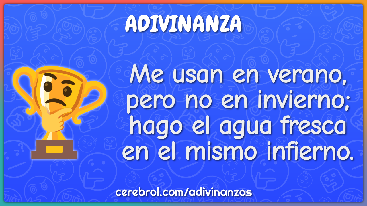 Me usan en verano, pero no en invierno; hago el agua fresca en el...